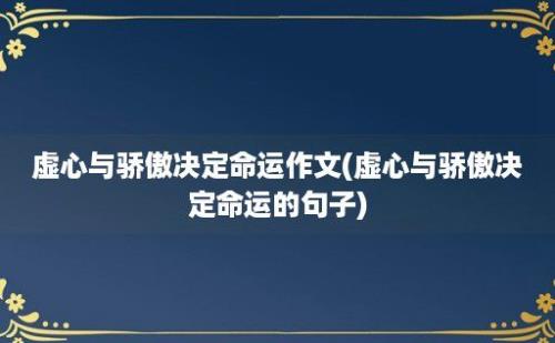 虚心与骄傲决定命运作文(虚心与骄傲决定命运的句子)