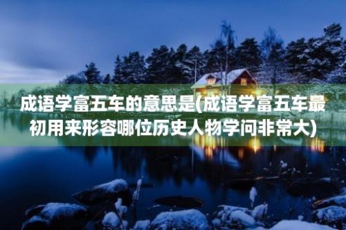 成语学富五车的意思是(成语学富五车最初用来形容哪位历史人物学问非常大)