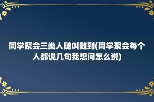 同学聚会三类人随叫随到(同学聚会每个人都说几句我想问怎么说)