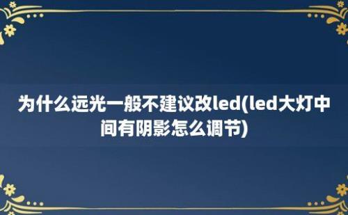 为什么远光一般不建议改led(led大灯中间有阴影怎么调节)