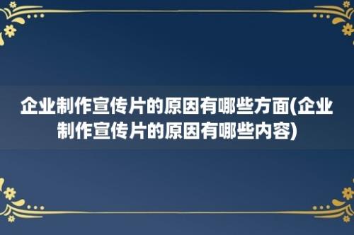 企业制作宣传片的原因有哪些方面(企业制作宣传片的原因有哪些内容)