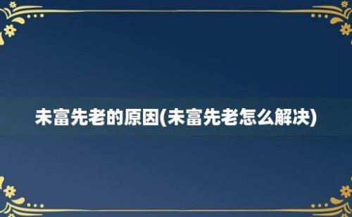 未富先老的原因(未富先老怎么解决)