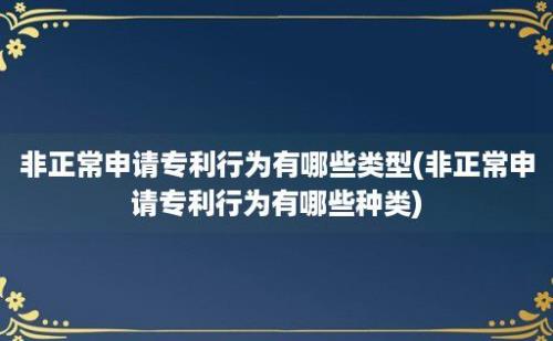 非正常申请专利行为有哪些类型(非正常申请专利行为有哪些种类)