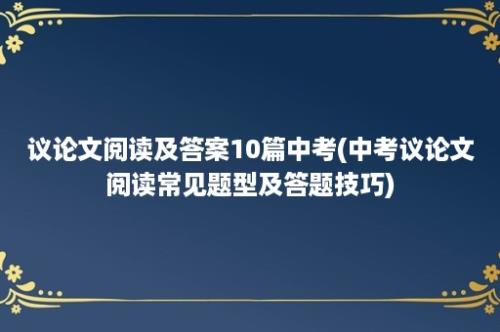 议论文阅读及答案10篇中考(中考议论文阅读常见题型及答题技巧)