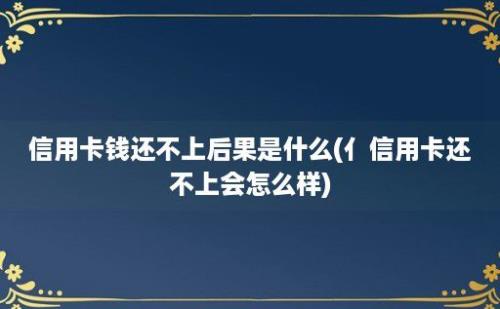 信用卡钱还不上后果是什么(亻信用卡还不上会怎么样)