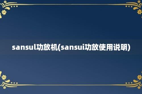 sansul功放机(sansui功放使用说明)