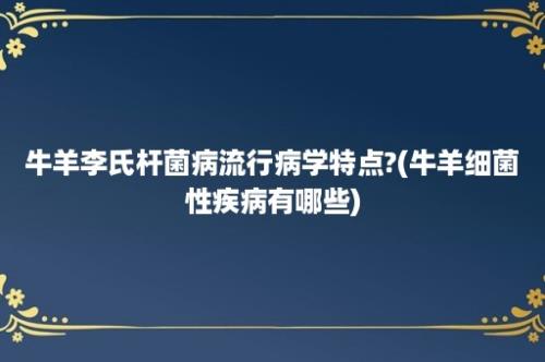 牛羊李氏杆菌病流行病学特点?(牛羊细菌性疾病有哪些)