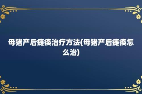 母猪产后瘫痪治疗方法(母猪产后瘫痪怎么治)