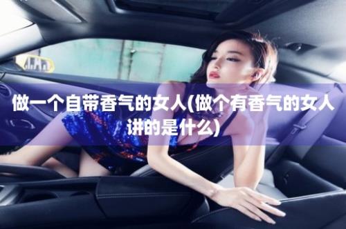 做一个自带香气的女人(做个有香气的女人讲的是什么)