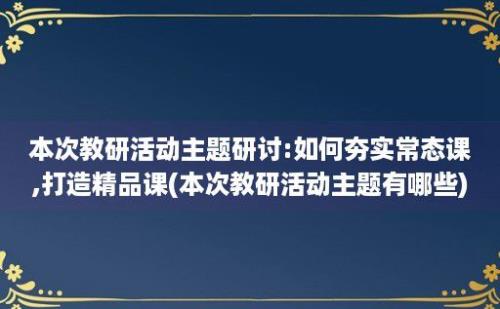 本次教研活动主题研讨:如何夯实常态课,打造精品课(本次教研活动主题有哪些)