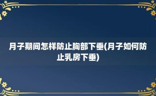 月子期间怎样防止胸部下垂(月子如何防止乳房下垂)