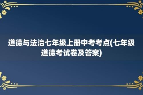 道德与法治七年级上册中考考点(七年级道德考试卷及答案)