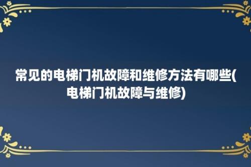 常见的电梯门机故障和维修方法有哪些(电梯门机故障与维修)