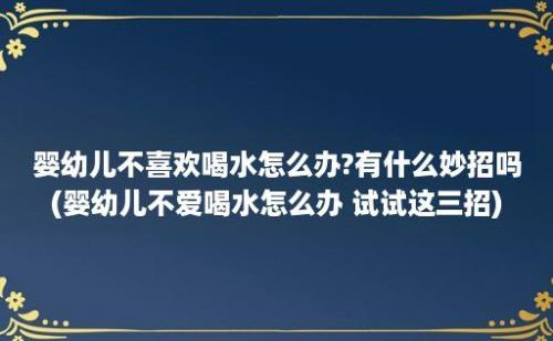 婴幼儿不喜欢喝水怎么办?有什么妙招吗(婴幼儿不爱喝水怎么办 试试这三招)