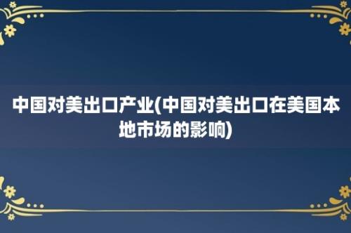 中国对美出口产业(中国对美出口在美国本地市场的影响)