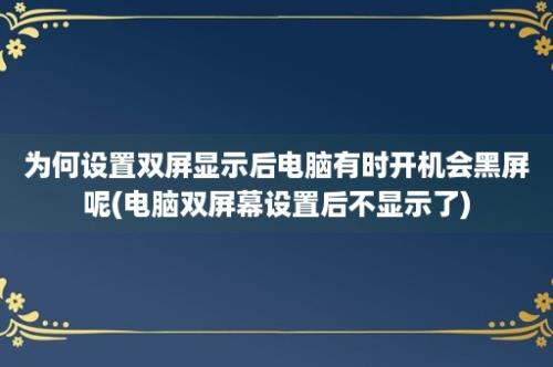 为何设置双屏显示后电脑有时开机会黑屏呢(电脑双屏幕设置后不显示了)