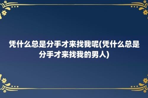 凭什么总是分手才来找我呢(凭什么总是分手才来找我的男人)