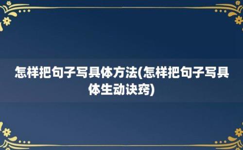 怎样把句子写具体方法(怎样把句子写具体生动诀窍)