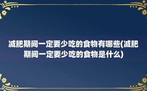减肥期间一定要少吃的食物有哪些(减肥期间一定要少吃的食物是什么)