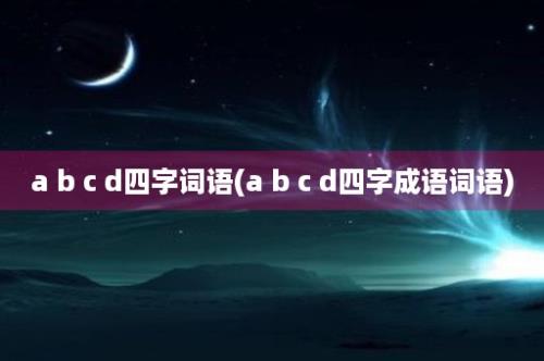 a b c d四字词语(a b c d四字成语词语)