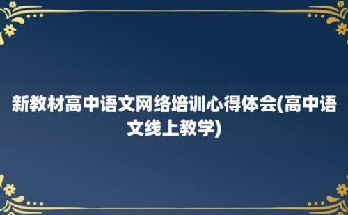 新教材高中语文网络培训心得体会(高中语文线上教学)