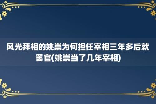 风光拜相的姚崇为何担任宰相三年多后就罢官(姚崇当了几年宰相)