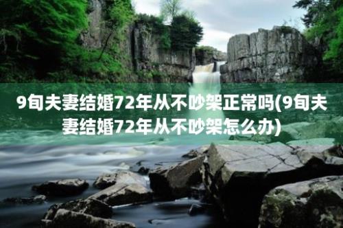 9旬夫妻结婚72年从不吵架正常吗(9旬夫妻结婚72年从不吵架怎么办)