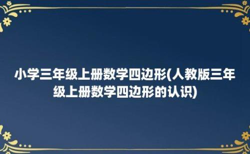 小学三年级上册数学四边形(人教版三年级上册数学四边形的认识)