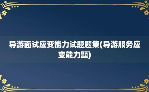 导游面试应变能力试题题集(导游服务应变能力题)