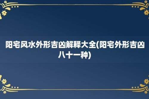 阳宅风水外形吉凶解释大全(阳宅外形吉凶八十一种)