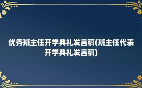 优秀班主任开学典礼发言稿(班主任代表开学典礼发言稿)