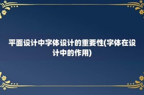 平面设计中字体设计的重要性(字体在设计中的作用)