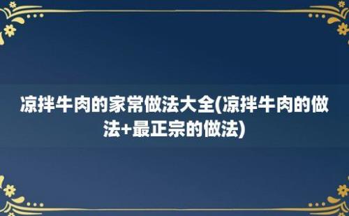 凉拌牛肉的家常做法大全(凉拌牛肉的做法+最正宗的做法)