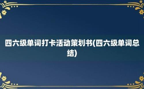 四六级单词打卡活动策划书(四六级单词总结)