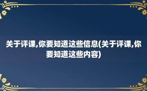 关于评课,你要知道这些信息(关于评课,你要知道这些内容)