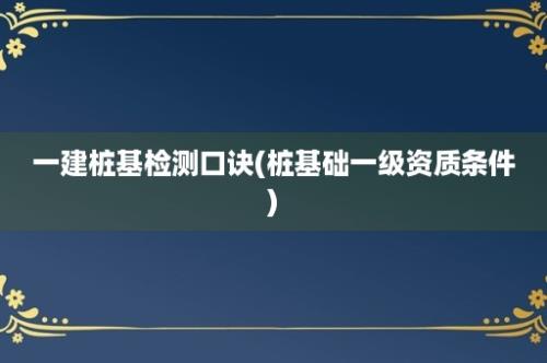 一建桩基检测口诀(桩基础一级资质条件)