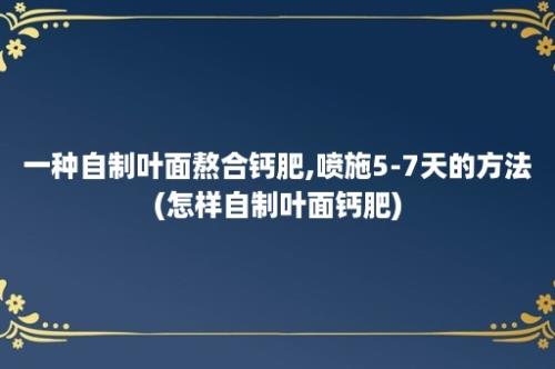 一种自制叶面熬合钙肥,喷施5-7天的方法(怎样自制叶面钙肥)