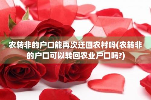 农转非的户口能再次迁回农村吗(农转非的户口可以转回农业户口吗?)