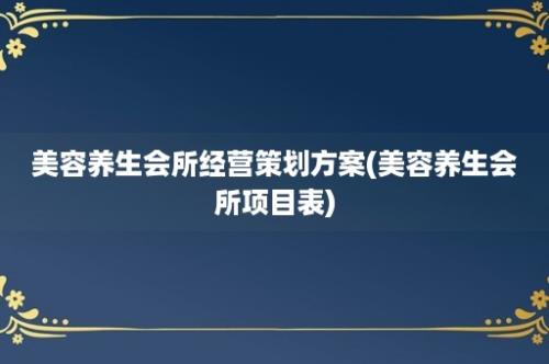 美容养生会所经营策划方案(美容养生会所项目表)