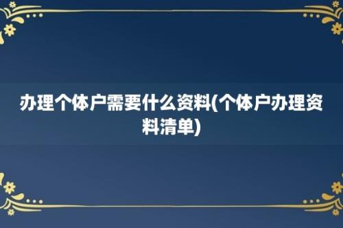 办理个体户需要什么资料(个体户办理资料清单)