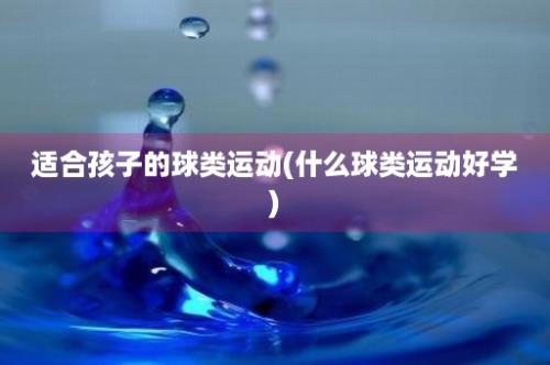 适合孩子的球类运动(什么球类运动好学)