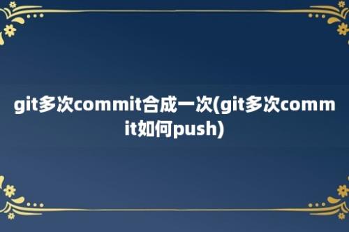 git多次commit合成一次(git多次commit如何push)