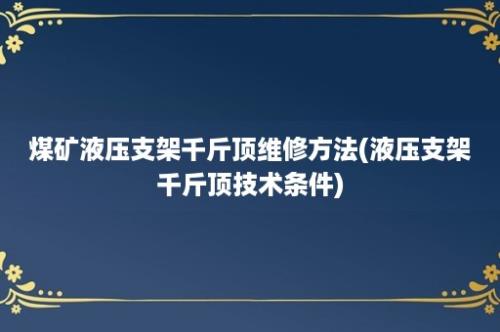 煤矿液压支架千斤顶维修方法(液压支架千斤顶技术条件)