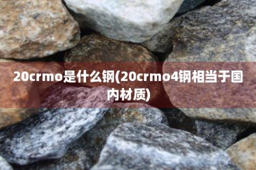 20crmo是什么钢(20crmo4钢相当于国内材质)