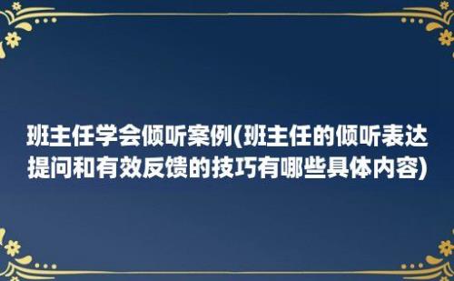 班主任学会倾听案例(班主任的倾听表达提问和有效反馈的技巧有哪些具体内容)