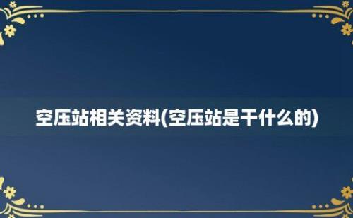 空压站相关资料(空压站是干什么的)