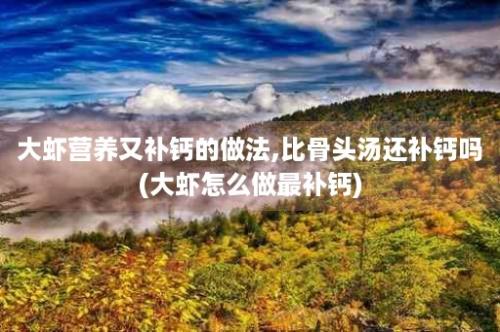 大虾营养又补钙的做法,比骨头汤还补钙吗(大虾怎么做最补钙)