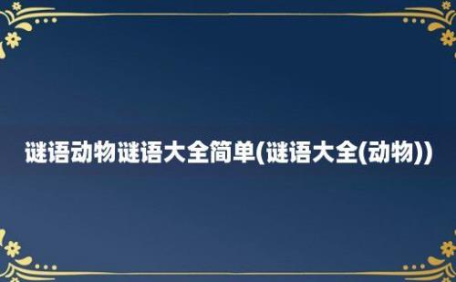 谜语动物谜语大全简单(谜语大全(动物))