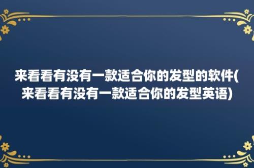 来看看有没有一款适合你的发型的软件(来看看有没有一款适合你的发型英语)