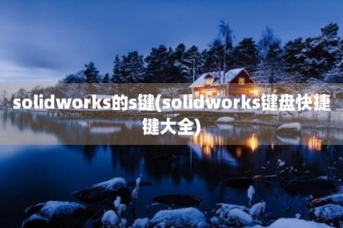 solidworks的s键(solidworks键盘快捷键大全)